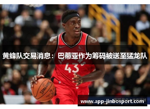 黄蜂队交易消息：巴蒂亚作为筹码被送至猛龙队