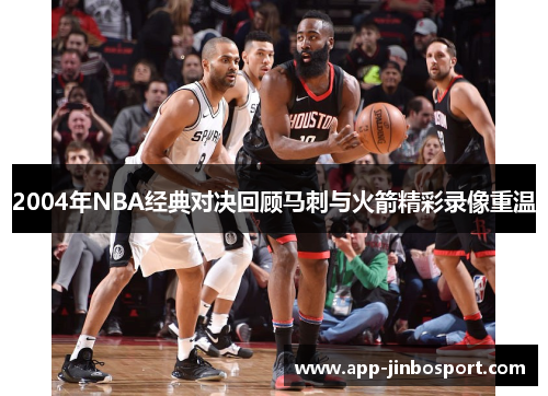 2004年NBA经典对决回顾马刺与火箭精彩录像重温