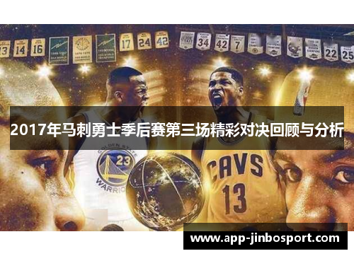 2017年马刺勇士季后赛第三场精彩对决回顾与分析