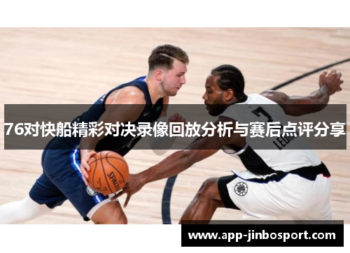 76对快船精彩对决录像回放分析与赛后点评分享