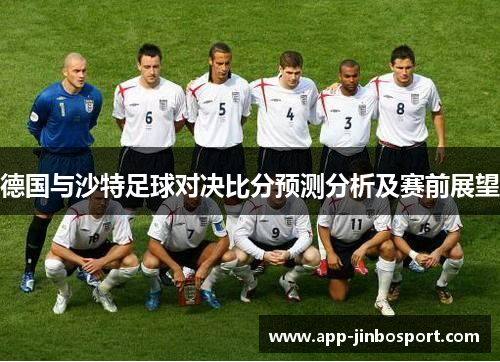 德国与沙特足球对决比分预测分析及赛前展望