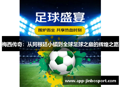 梅西传奇：从阿根廷小镇到全球足球之巅的辉煌之路