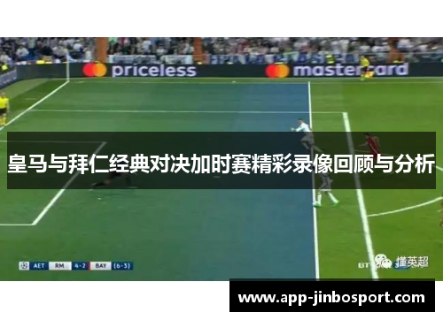 皇马与拜仁经典对决加时赛精彩录像回顾与分析