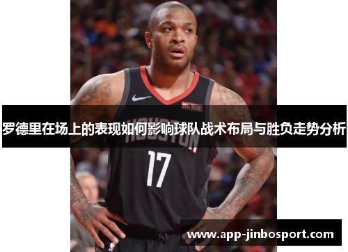 罗德里在场上的表现如何影响球队战术布局与胜负走势分析